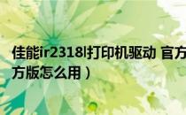 佳能ir2318l打印机驱动 官方版（佳能ir2318l打印机驱动 官方版怎么用）