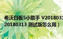 希沃白板5小助手 V20180313 测试版（希沃白板5小助手 V20180313 测试版怎么用）