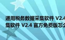 通用税务数据采集软件 V2.4 官方免费版（通用税务数据采集软件 V2.4 官方免费版怎么用）