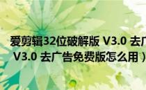 爱剪辑32位破解版 V3.0 去广告免费版（爱剪辑32位破解版 V3.0 去广告免费版怎么用）