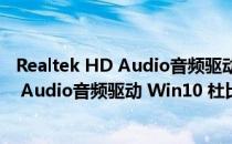 Realtek HD Audio音频驱动 Win10 杜比版（Realtek HD Audio音频驱动 Win10 杜比版怎么用）