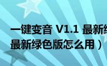 一键变音 V1.1 最新绿色版（一键变音 V1.1 最新绿色版怎么用）