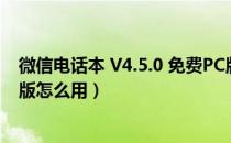 微信电话本 V4.5.0 免费PC版（微信电话本 V4.5.0 免费PC版怎么用）