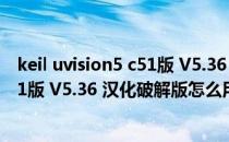 keil uvision5 c51版 V5.36 汉化破解版（keil uvision5 c51版 V5.36 汉化破解版怎么用）