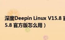 深度Deepin Linux V15.8 官方版（深度Deepin Linux V15.8 官方版怎么用）