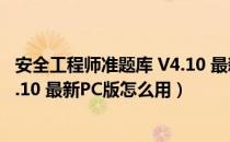 安全工程师准题库 V4.10 最新PC版（安全工程师准题库 V4.10 最新PC版怎么用）