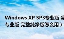 Windows XP SP3专业版 完整纯净版（Windows XP SP3专业版 完整纯净版怎么用）