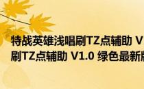 特战英雄浅唱刷TZ点辅助 V1.0 绿色最新版（特战英雄浅唱刷TZ点辅助 V1.0 绿色最新版怎么用）