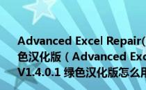 Advanced Excel Repair(excel文件修复工具) V1.4.0.1 绿色汉化版（Advanced Excel Repair(excel文件修复工具) V1.4.0.1 绿色汉化版怎么用）