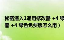 秘密潜入1通用修改器 +4 绿色免费版（秘密潜入1通用修改器 +4 绿色免费版怎么用）