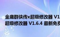 金庸群侠传x超级修改器 V1.6.4 最新免费版（金庸群侠传x超级修改器 V1.6.4 最新免费版怎么用）