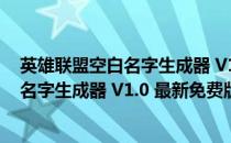 英雄联盟空白名字生成器 V1.0 最新免费版（英雄联盟空白名字生成器 V1.0 最新免费版怎么用）