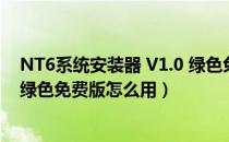 NT6系统安装器 V1.0 绿色免费版（NT6系统安装器 V1.0 绿色免费版怎么用）