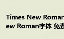 Times New Roman字体 免费版（Times New Roman字体 免费版怎么用）