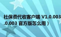 社保费代收客户端 V1.0.003 官方版（社保费代收客户端 V1.0.003 官方版怎么用）