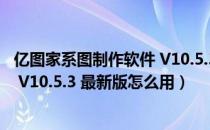 亿图家系图制作软件 V10.5.3 最新版（亿图家系图制作软件 V10.5.3 最新版怎么用）