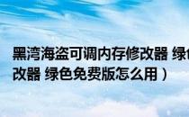 黑湾海盗可调内存修改器 绿色免费版（黑湾海盗可调内存修改器 绿色免费版怎么用）