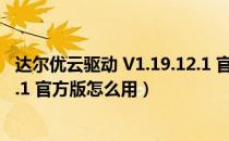 达尔优云驱动 V1.19.12.1 官方版（达尔优云驱动 V1.19.12.1 官方版怎么用）