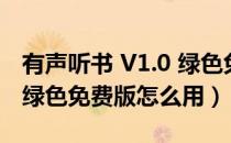 有声听书 V1.0 绿色免费版（有声听书 V1.0 绿色免费版怎么用）