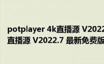 potplayer 4k直播源 V2022.7 最新免费版（potplayer 4k直播源 V2022.7 最新免费版怎么用）