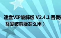 速盘VIP破解版 V2.4.1 吾爱破解版（速盘VIP破解版 V2.4.1 吾爱破解版怎么用）