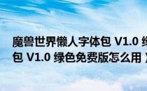 魔兽世界懒人字体包 V1.0 绿色免费版（魔兽世界懒人字体包 V1.0 绿色免费版怎么用）