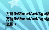 万能flv转mp4/avi/3gp格式转换器 V10.0.2 绿色破解版（万能flv转mp4/avi/3gp格式转换器 V10.0.2 绿色破解版怎么用）