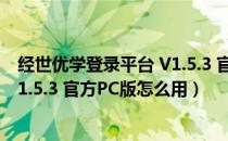 经世优学登录平台 V1.5.3 官方PC版（经世优学登录平台 V1.5.3 官方PC版怎么用）