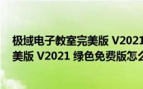 极域电子教室完美版 V2021 绿色免费版（极域电子教室完美版 V2021 绿色免费版怎么用）