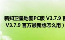 新知卫星地图PC版 V3.7.9 官方最新版（新知卫星地图PC版 V3.7.9 官方最新版怎么用）