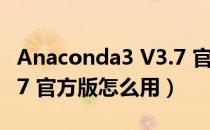 Anaconda3 V3.7 官方版（Anaconda3 V3.7 官方版怎么用）