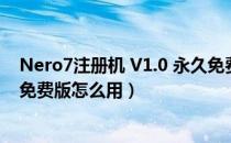 Nero7注册机 V1.0 永久免费版（Nero7注册机 V1.0 永久免费版怎么用）