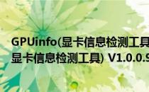 GPUinfo(显卡信息检测工具) V1.0.0.9 汉化版（GPUinfo(显卡信息检测工具) V1.0.0.9 汉化版怎么用）