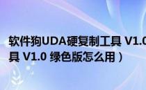 软件狗UDA硬复制工具 V1.0 绿色版（软件狗UDA硬复制工具 V1.0 绿色版怎么用）