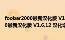 foobar2000最新汉化版 V1.6.12 汉化增强版（foobar2000最新汉化版 V1.6.12 汉化增强版怎么用）