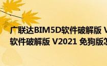 广联达BIM5D软件破解版 V2021 免狗版（广联达BIM5D软件破解版 V2021 免狗版怎么用）