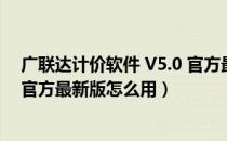 广联达计价软件 V5.0 官方最新版（广联达计价软件 V5.0 官方最新版怎么用）