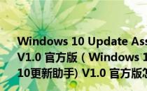 Windows 10 Update Assistant(Windows10更新助手) V1.0 官方版（Windows 10 Update Assistant(Windows10更新助手) V1.0 官方版怎么用）