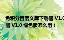 免积分百度文库下载器 V1.0 绿色版（免积分百度文库下载器 V1.0 绿色版怎么用）