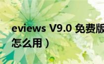 eviews V9.0 免费版（eviews V9.0 免费版怎么用）