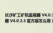 长沙矿工矿机监视器 V4.0.3.3 官方版（长沙矿工矿机监视器 V4.0.3.3 官方版怎么用）