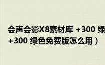 会声会影X8素材库 +300 绿色免费版（会声会影X8素材库 +300 绿色免费版怎么用）