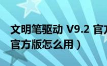 文明笔驱动 V9.2 官方版（文明笔驱动 V9.2 官方版怎么用）