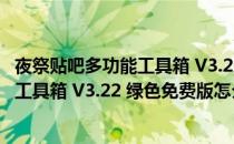 夜祭贴吧多功能工具箱 V3.22 绿色免费版（夜祭贴吧多功能工具箱 V3.22 绿色免费版怎么用）