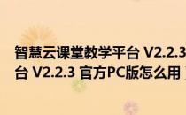 智慧云课堂教学平台 V2.2.3 官方PC版（智慧云课堂教学平台 V2.2.3 官方PC版怎么用）