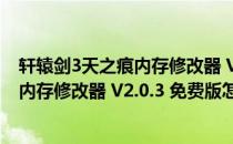 轩辕剑3天之痕内存修改器 V2.0.3 免费版（轩辕剑3天之痕内存修改器 V2.0.3 免费版怎么用）