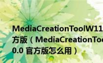 MediaCreationToolW11(Win11媒体创建工具) V10.0 官方版（MediaCreationToolW11(Win11媒体创建工具) V10.0 官方版怎么用）