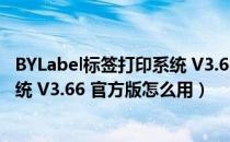 BYLabel标签打印系统 V3.66 官方版（BYLabel标签打印系统 V3.66 官方版怎么用）