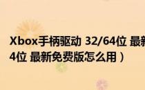 Xbox手柄驱动 32/64位 最新免费版（Xbox手柄驱动 32/64位 最新免费版怎么用）