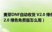 麦芽DNF自动收货 V2.0 绿色免费版（麦芽DNF自动收货 V2.0 绿色免费版怎么用）